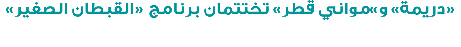 «دريمة» و»مواني قطر» تختتمان برنامج «القبطان الصغير»