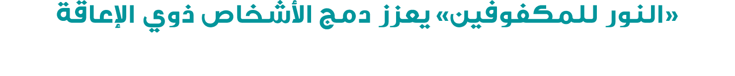 «النور للمكفوفين» يعزز دمج الأشخاص ذوي الإعاقة