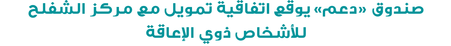 صندوق «دعم» يوقع اتفاقية تمويل مع مركز الشفلح للأشخاص ذوي الإعاقة
