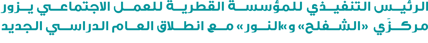 الرئيس التنفيذي للمؤسسة القطرية للعمل الاجتماعي يزور مركزَي «الشفلح» و»النور» مع انطلاق العام الدراسي الجديد