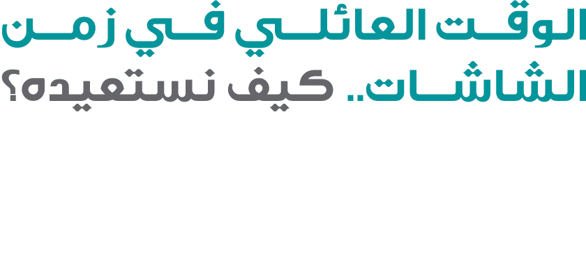 الوقت العائلي في زمن الشاشات.. كيف نستعيده؟